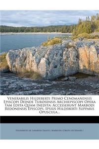 Venerabilis Hildeberti Primo Cenomanensis Episcopi Deinde Turosensis Archiepiscopi Opera Tam Edita Quam Inedita: Accesserunt Marbodi Redonensis Episcopi, Ipsius Hildeberti Supparis Opuscula...