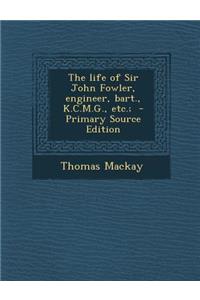 Life of Sir John Fowler, Engineer, Bart., K.C.M.G., Etc.;