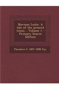 Norman Leslie. a Tale of the Present Times .. Volume 1