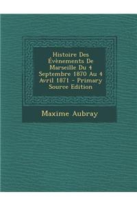 Histoire Des Evenements de Marseille Du 4 Septembre 1870 Au 4 Avril 1871