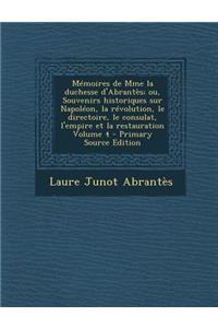 Memoires de Mme La Duchesse D'Abrantes; Ou, Souvenirs Historiques Sur Napoleon, La Revolution, Le Directoire, Le Consulat, L'Empire Et La Restauration