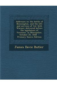 Addresses on the Battle of Bennington, and the Life and Services of Col. Seth Warner; Delivered Before the Legislature of Vermont, in Montpelier, October 20, 1848