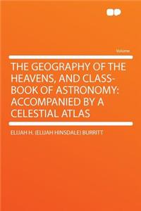 The Geography of the Heavens, and Class-Book of Astronomy