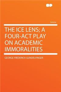 The Ice Lens; A Four-ACT Play on Academic Immoralities