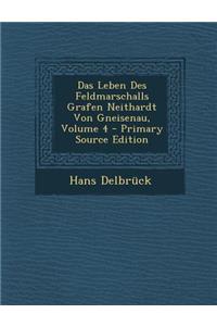 Das Leben Des Feldmarschalls Grafen Neithardt Von Gneisenau, Volume 4 - Primary Source Edition