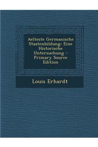 Aelteste Germanische Staatenbildung: Eine Historische Untersuchung - Primary Source Edition