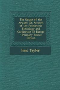 The Origin of the Aryans: An Account of the Prehistoric Ethnology and Civilisation of Europe - Primary Source Edition