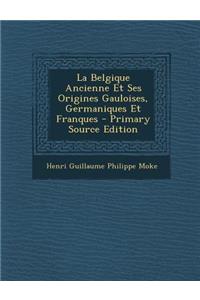 La Belgique Ancienne Et Ses Origines Gauloises, Germaniques Et Franques