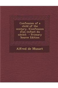 Confession of a Child of the Century, (Confession D'Un Enfant Du Siecle); - Primary Source Edition