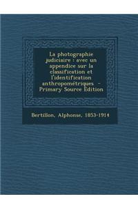 La Photographie Judiciaire: Avec Un Appendice Sur La Classification Et L'Identification Anthropometriques