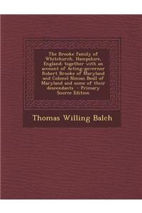 The Brooke Family of Whitchurch, Hampshire, England; Together with an Account of Acting-Governor Robert Brooke of Maryland and Colonel Ninian Beall of