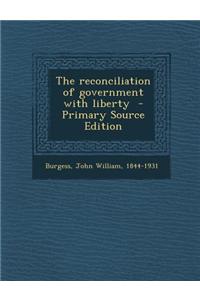 The Reconciliation of Government with Liberty - Primary Source Edition