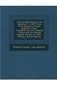 Caxton's Blanchardyn and Eglantine C. 1489: From Lord Spencer's Unique Imperfect Copy, Completed by the Original French and the Second English Version