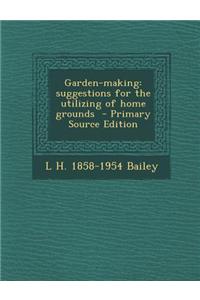 Garden-Making: Suggestions for the Utilizing of Home Grounds - Primary Source Edition