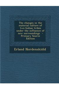 The Changes in the Material Culture of Two Indian Tribes Under the Influence of New Surroundings - Primary Source Edition