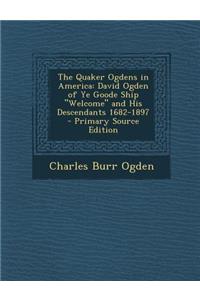 The Quaker Ogdens in America: David Ogden of Ye Goode Ship Welcome and His Descendants 1682-1897 - Primary Source Edition