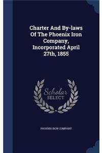 Charter And By-laws Of The Phoenix Iron Company, Incorporated April 27th, 1855