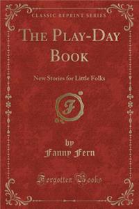 The Play-Day Book: New Stories for Little Folks (Classic Reprint)