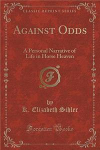 Against Odds: A Personal Narrative of Life in Horse Heaven (Classic Reprint)