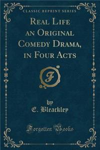Real Life an Original Comedy Drama, in Four Acts (Classic Reprint)