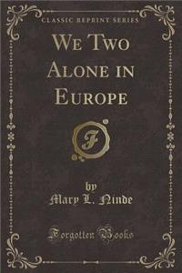 We Two Alone in Europe (Classic Reprint)