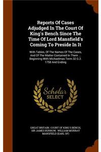 Reports Of Cases Adjudged In The Court Of King's Bench Since The Time Of Lord Mansfield's Coming To Preside In It