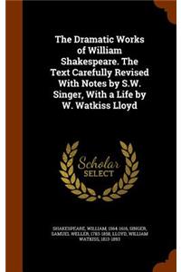 Dramatic Works of William Shakespeare. The Text Carefully Revised With Notes by S.W. Singer, With a Life by W. Watkiss Lloyd