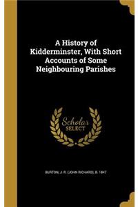 A History of Kidderminster, With Short Accounts of Some Neighbouring Parishes