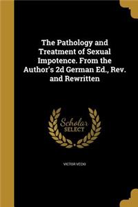 The Pathology and Treatment of Sexual Impotence. From the Author's 2d German Ed., Rev. and Rewritten