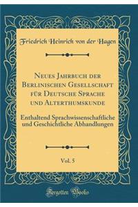 Neues Jahrbuch Der Berlinischen Gesellschaft Fï¿½r Deutsche Sprache Und Alterthumskunde, Vol. 5: Enthaltend Sprachwissenschaftliche Und Geschichtliche Abhandlungen (Classic Reprint)