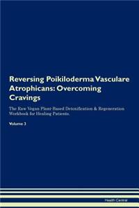 Reversing Poikiloderma Vasculare Atrophicans: Overcoming Cravings the Raw Vegan Plant-Based Detoxification & Regeneration Workbook for Healing Patients.Volume 3