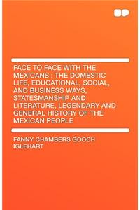 Face to Face with the Mexicans: The Domestic Life, Educational, Social, and Business Ways, Statesmanship and Literature, Legendary and General History