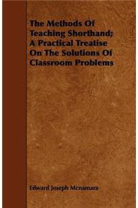 The Methods of Teaching Shorthand; A Practical Treatise on the Solutions of Classroom Problems