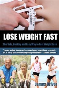 Lose Weight Fast - The Safe, Healthy And Easy Way To Fast Weight Loss