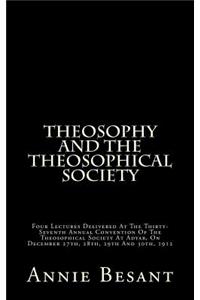 Theosophy and the Theosophical Society: Four Lectures Delivered at the Thirty-Seventh Annual Convention of the Theosophical Society at Adyar, on December 27th, 28th, 29th and 30th, 1912