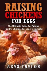 Raising Chickens for Eggs: The Ultimate Guide for Raising Healthy Chickens for Long-Term Profit