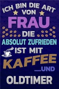 Ich bin die Art von Frau die absolut zufrieden ist mit Kaffee und OLDTIMER