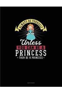 Always Be Yourself Unless You Can Be A Princess Then Be A Princess