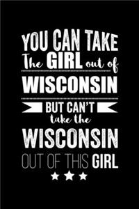 Can take Girl out of Wisconsin but can't take the Wisconsin out of the girl Pride Proud Patriotic 120 pages 6 x 9 Notebook