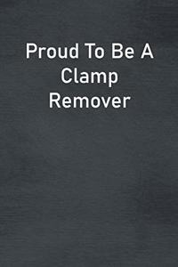 Proud To Be A Clamp Remover
