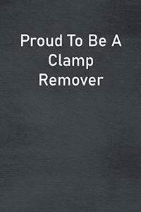 Proud To Be A Clamp Remover