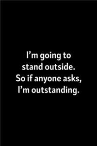 I'm Going To Stand Outside. So If Anyone Asks, I'm Outstanding