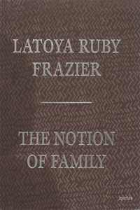 Latoya Ruby Frazier: The Notion of Family (Signed Edition)