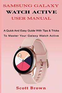 Samsung Galaxy Watch Active User Manual: A Quick And Easy Guide With Tips & Tricks To Master Your Galaxy Watch Active