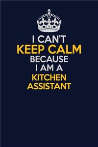 I Can't Keep Calm Because I Am A Kitchen Assistant