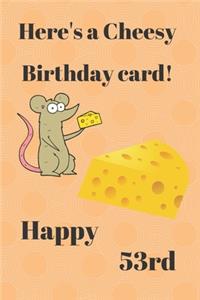 HERE'S A CHEESY BIRTHDAY CARD! HAPPY 53rd: Funny 53rd Birthday Gift cheesy Pun Journal / Notebook / Diary (6 x 9 - 110 Blank Lined Pages)