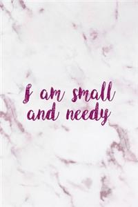 I Am Small And Needy