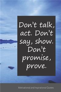 Don't talk, act. Don't say, show. Don't promise, prove.: Motivational, Inspirational and Uplifting Notebook / Journal / Diary - 6 x 9 inches (15,24 x 22,86 cm), 150 pages.