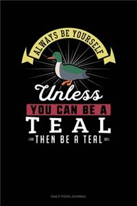 Always Be Yourself Unless You Can Be A Teal Then Be A Teal