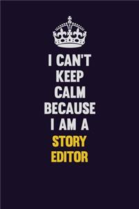 I Can't Keep Calm Because I Am A Story Editor